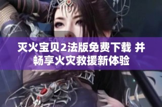 灭火宝贝2法版免费下载 并畅享火灾救援新体验