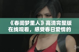 《春闺梦里人》高清完整版在线观看，感受春日爱情的温暖与浪漫
