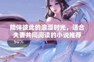 陪伴彼此的浪漫时光，适合夫妻共同阅读的小说推荐