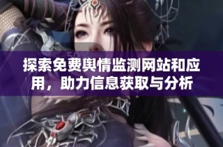 探索免费舆情监测网站和应用，助力信息获取与分析