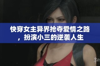 快穿女主异界抢夺爱情之路，扮演小三的逆袭人生