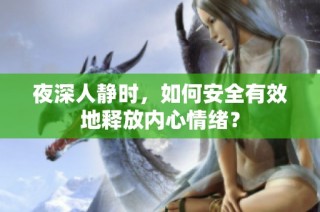 夜深人静时，如何安全有效地释放内心情绪？