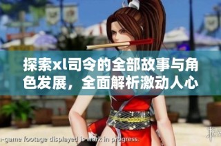探索xl司令的全部故事与角色发展，全面解析激动人心的剧情与背景