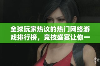 全球玩家热议的热门网络游戏排行榜，竞技盛宴让你一探究竟！