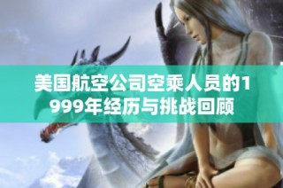美国航空公司空乘人员的1999年经历与挑战回顾
