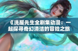 《洗屋先生全剧集动漫：一起探寻奇幻清洁的冒险之旅》