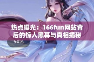 热点曝光：166fun网站背后的惊人黑幕与真相揭秘