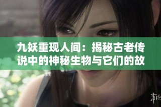 九妖重现人间：揭秘古老传说中的神秘生物与它们的故事