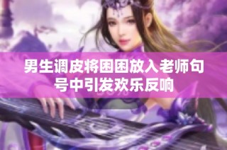 男生调皮将困困放入老师句号中引发欢乐反响