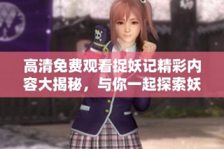 高清免费观看捉妖记精彩内容大揭秘，与你一起探索妖怪世界