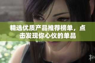 精选优质产品推荐榜单，点击发现你心仪的单品
