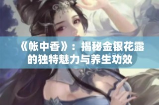 《帐中香》：揭秘金银花露的独特魅力与养生功效