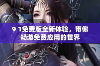 9 1免费版全新体验，带你畅游免费应用的世界