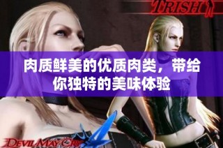 肉质鲜美的优质肉类，带给你独特的美味体验