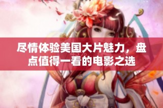 尽情体验美国大片魅力，盘点值得一看的电影之选