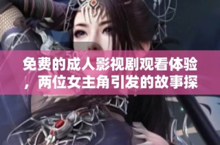 免费的成人影视剧观看体验，两位女主角引发的故事探讨