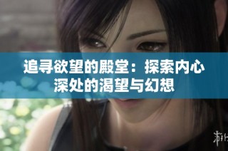 追寻欲望的殿堂：探索内心深处的渴望与幻想