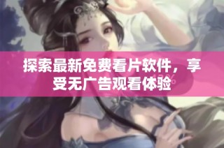 探索最新免费看片软件，享受无广告观看体验