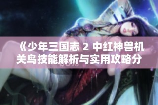 《少年三国志 2 中红神兽机关鸟技能解析与实用攻略分享》