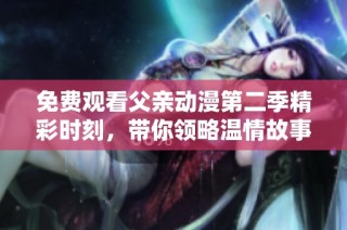 免费观看父亲动漫第二季精彩时刻，带你领略温情故事