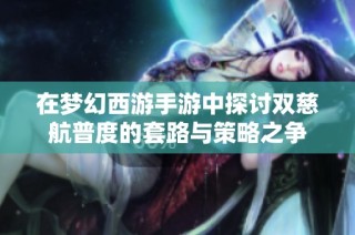 在梦幻西游手游中探讨双慈航普度的套路与策略之争