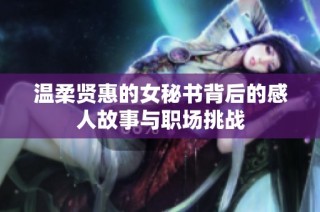 温柔贤惠的女秘书背后的感人故事与职场挑战