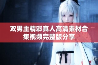 双男主精彩真人高清素材合集视频完整版分享