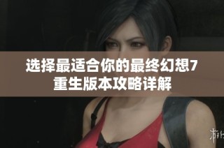 选择最适合你的最终幻想7重生版本攻略详解