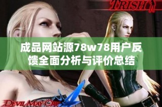 成品网站源78w78用户反馈全面分析与评价总结