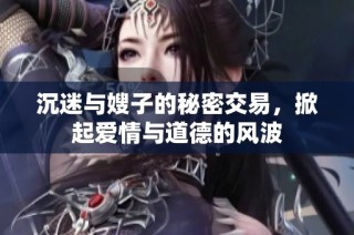 沉迷与嫂子的秘密交易，掀起爱情与道德的风波