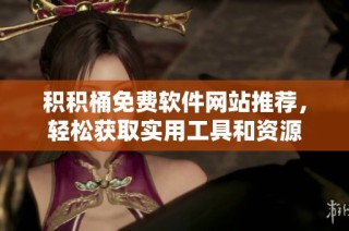 积积桶免费软件网站推荐，轻松获取实用工具和资源