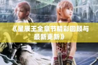 《星辰王全章节精彩回顾与最新更新》