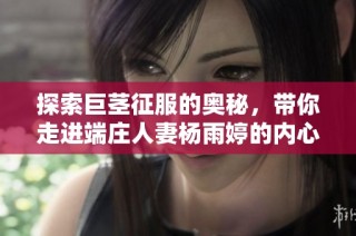 探索巨茎征服的奥秘，带你走进端庄人妻杨雨婷的内心世界