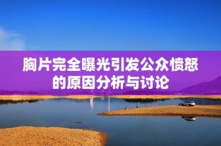 胸片完全曝光引发公众愤怒的原因分析与讨论