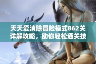 天天爱消除冒险模式862关详解攻略，助你轻松通关技巧分享