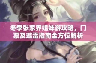 冬季张家界姐妹游攻略，门票及避雷指南全方位解析