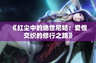 《红尘中的绝世尼姑：爱恨交织的修行之路》