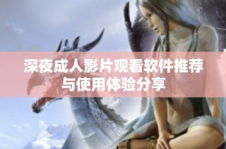 深夜成人影片观看软件推荐与使用体验分享