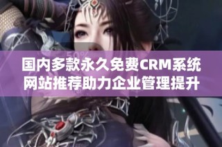 国内多款永久免费CRM系统网站推荐助力企业管理提升