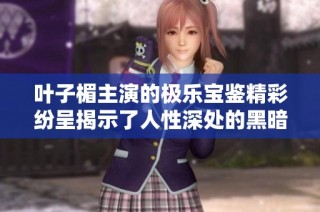 叶子楣主演的极乐宝鉴精彩纷呈揭示了人性深处的黑暗与欲望