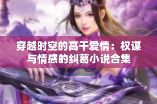 穿越时空的高干爱情：权谋与情感的纠葛小说合集