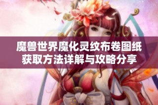 魔兽世界魔化灵纹布卷图纸获取方法详解与攻略分享