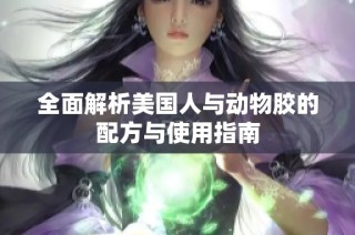 全面解析美国人与动物胶的配方与使用指南