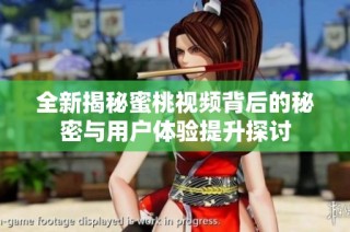 全新揭秘蜜桃视频背后的秘密与用户体验提升探讨