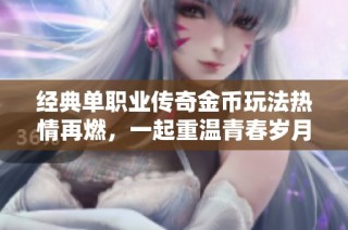 经典单职业传奇金币玩法热情再燃，一起重温青春岁月的热血瞬间！