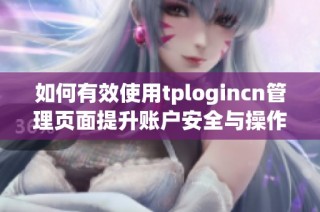 如何有效使用tplogincn管理页面提升账户安全与操作效率