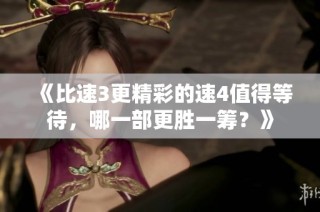 《比速3更精彩的速4值得等待，哪一部更胜一筹？》