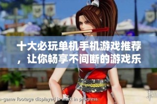 十大必玩单机手机游戏推荐，让你畅享不间断的游戏乐趣和精彩体验