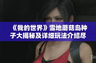《我的世界》雪地蘑菇岛种子大揭秘及详细玩法介绍尽在麻城手游网