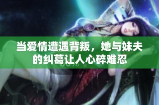 当爱情遭遇背叛，她与妹夫的纠葛让人心碎难忍